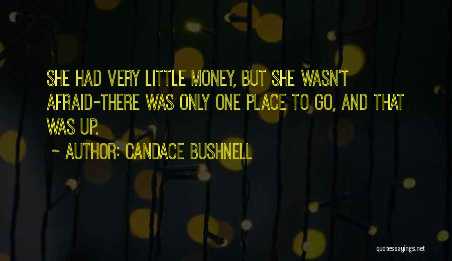 Candace Bushnell Quotes: She Had Very Little Money, But She Wasn't Afraid-there Was Only One Place To Go, And That Was Up.