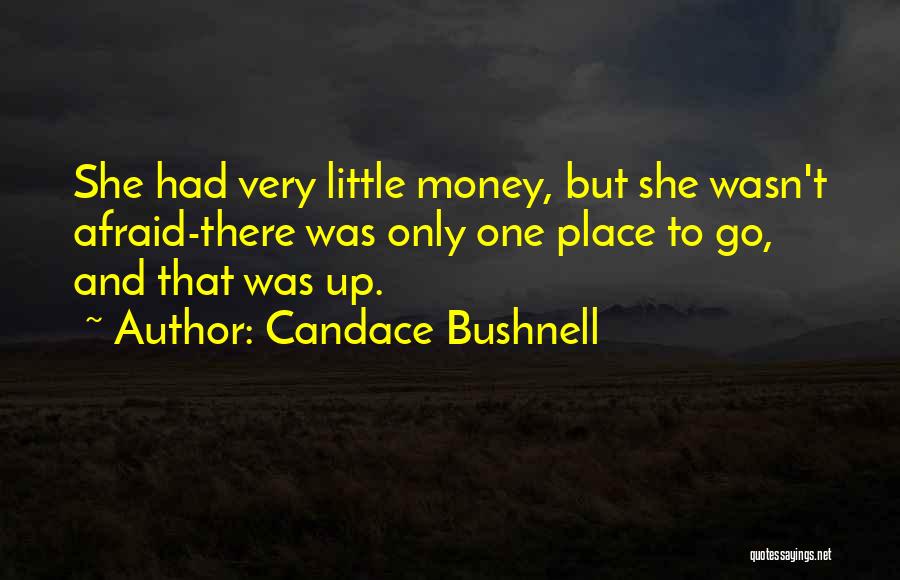 Candace Bushnell Quotes: She Had Very Little Money, But She Wasn't Afraid-there Was Only One Place To Go, And That Was Up.