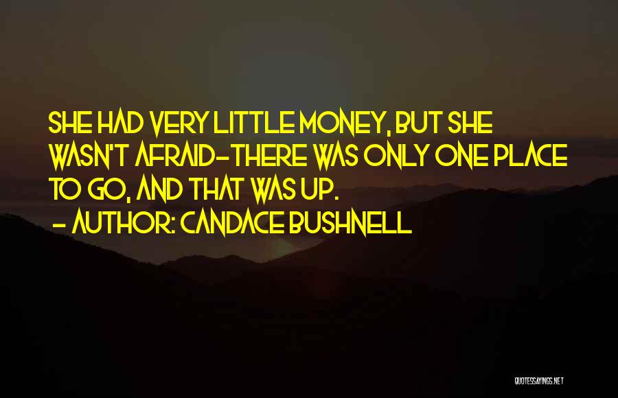 Candace Bushnell Quotes: She Had Very Little Money, But She Wasn't Afraid-there Was Only One Place To Go, And That Was Up.