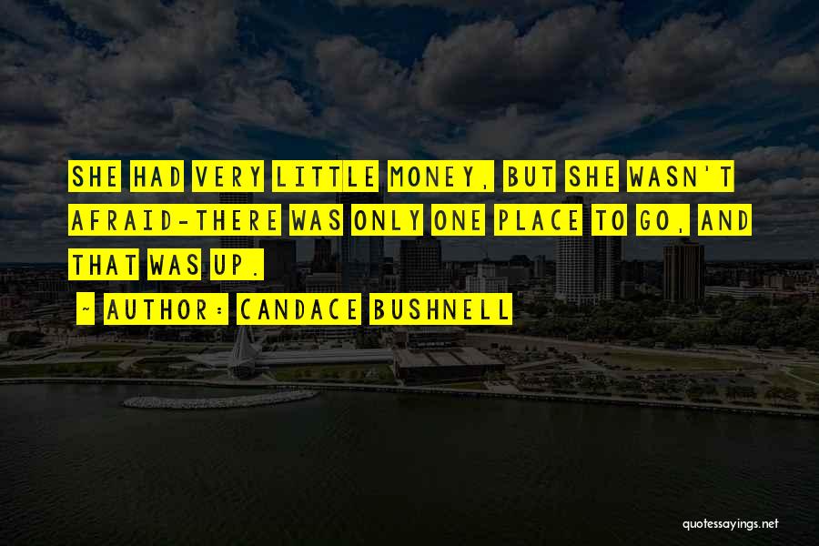 Candace Bushnell Quotes: She Had Very Little Money, But She Wasn't Afraid-there Was Only One Place To Go, And That Was Up.