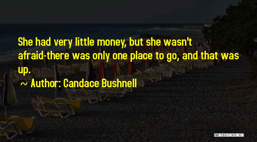 Candace Bushnell Quotes: She Had Very Little Money, But She Wasn't Afraid-there Was Only One Place To Go, And That Was Up.