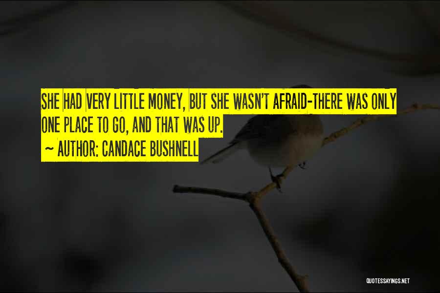 Candace Bushnell Quotes: She Had Very Little Money, But She Wasn't Afraid-there Was Only One Place To Go, And That Was Up.
