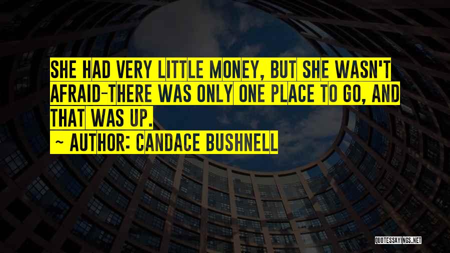 Candace Bushnell Quotes: She Had Very Little Money, But She Wasn't Afraid-there Was Only One Place To Go, And That Was Up.