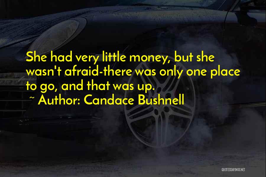 Candace Bushnell Quotes: She Had Very Little Money, But She Wasn't Afraid-there Was Only One Place To Go, And That Was Up.