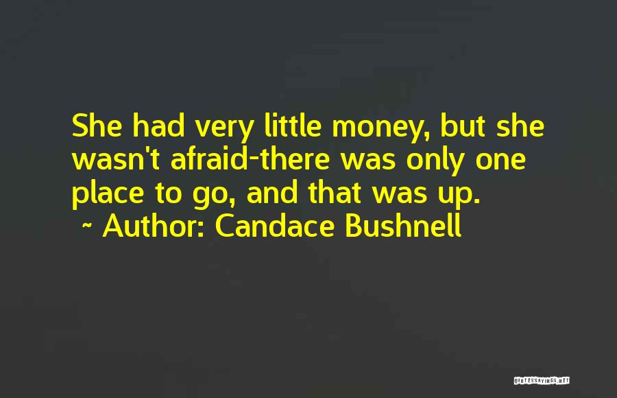 Candace Bushnell Quotes: She Had Very Little Money, But She Wasn't Afraid-there Was Only One Place To Go, And That Was Up.