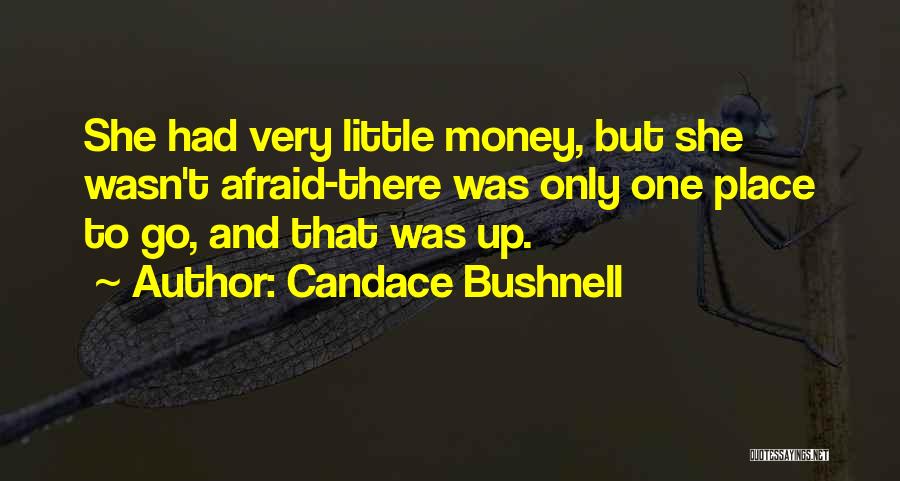 Candace Bushnell Quotes: She Had Very Little Money, But She Wasn't Afraid-there Was Only One Place To Go, And That Was Up.