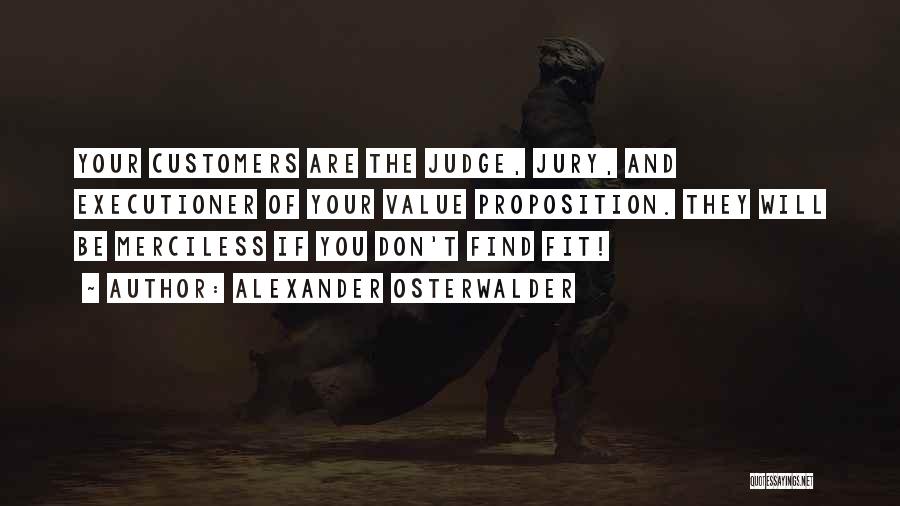 Alexander Osterwalder Quotes: Your Customers Are The Judge, Jury, And Executioner Of Your Value Proposition. They Will Be Merciless If You Don't Find