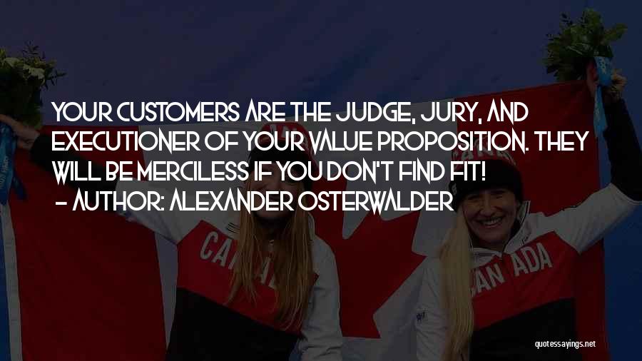 Alexander Osterwalder Quotes: Your Customers Are The Judge, Jury, And Executioner Of Your Value Proposition. They Will Be Merciless If You Don't Find