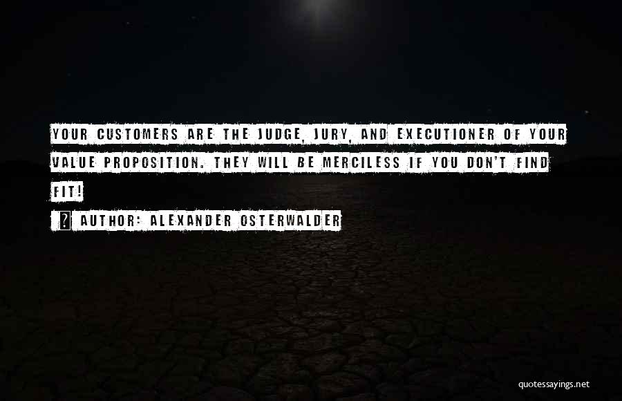 Alexander Osterwalder Quotes: Your Customers Are The Judge, Jury, And Executioner Of Your Value Proposition. They Will Be Merciless If You Don't Find