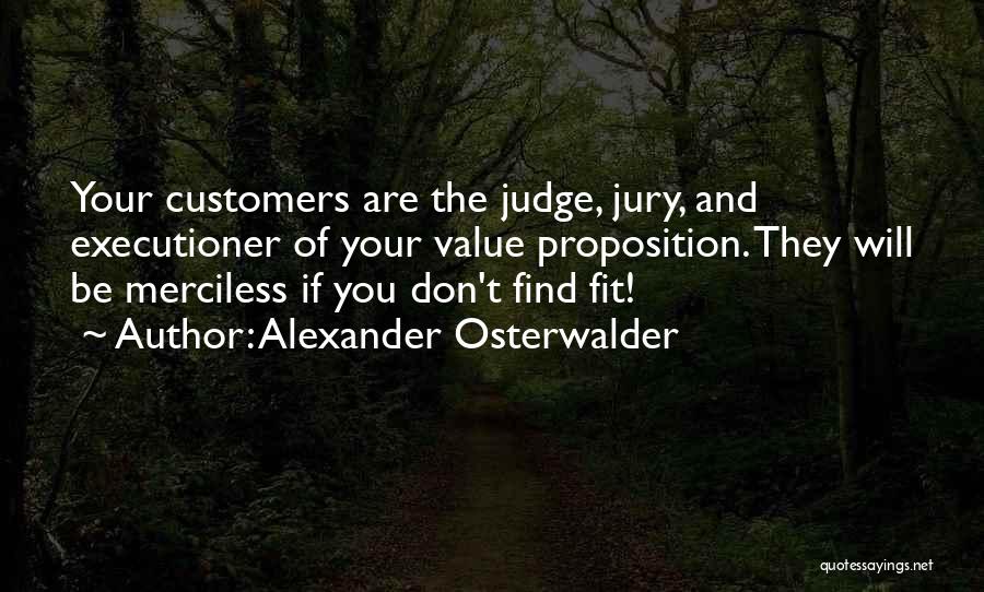 Alexander Osterwalder Quotes: Your Customers Are The Judge, Jury, And Executioner Of Your Value Proposition. They Will Be Merciless If You Don't Find