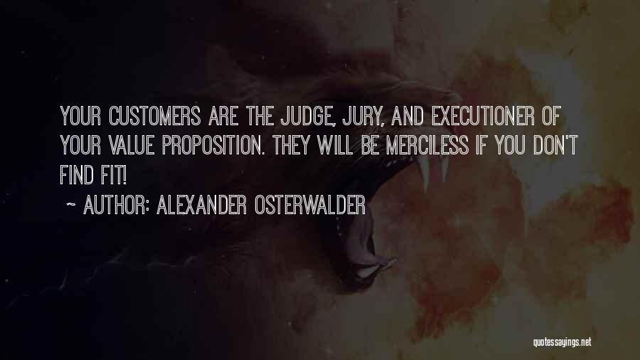 Alexander Osterwalder Quotes: Your Customers Are The Judge, Jury, And Executioner Of Your Value Proposition. They Will Be Merciless If You Don't Find