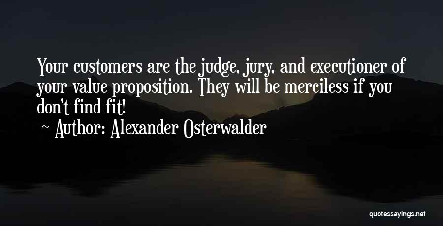 Alexander Osterwalder Quotes: Your Customers Are The Judge, Jury, And Executioner Of Your Value Proposition. They Will Be Merciless If You Don't Find