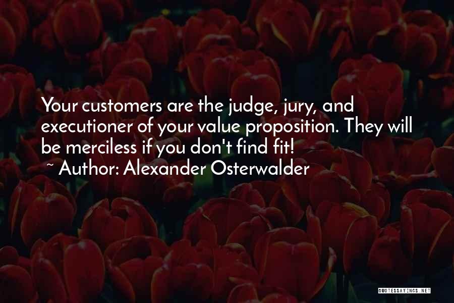 Alexander Osterwalder Quotes: Your Customers Are The Judge, Jury, And Executioner Of Your Value Proposition. They Will Be Merciless If You Don't Find