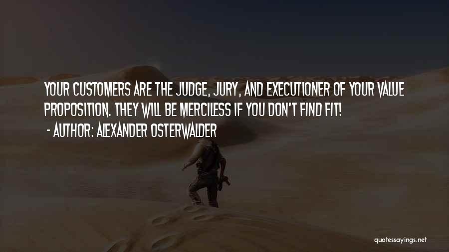 Alexander Osterwalder Quotes: Your Customers Are The Judge, Jury, And Executioner Of Your Value Proposition. They Will Be Merciless If You Don't Find