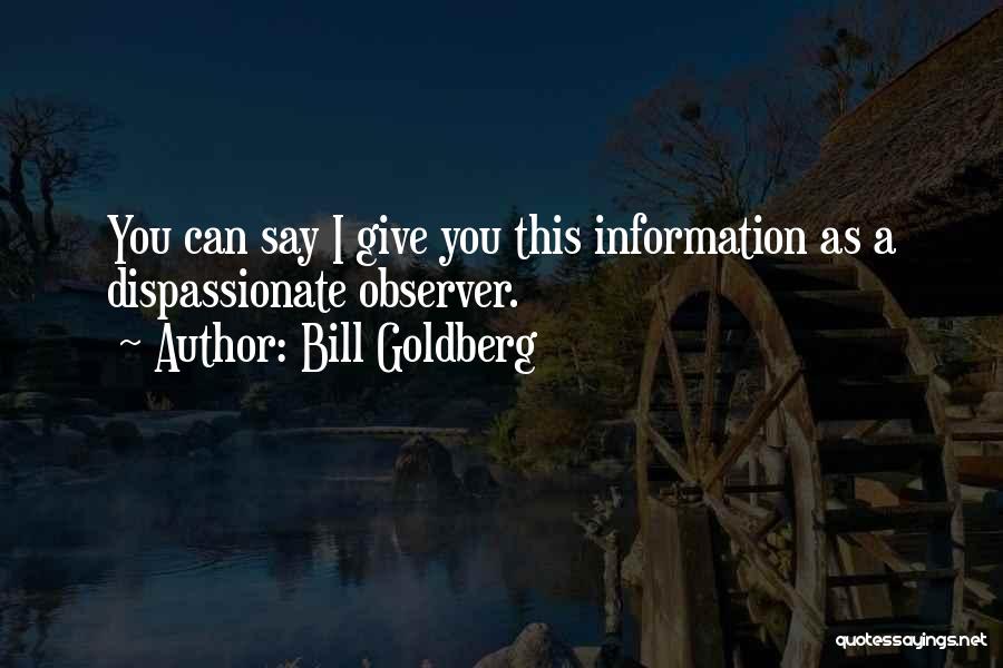 Bill Goldberg Quotes: You Can Say I Give You This Information As A Dispassionate Observer.