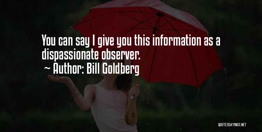 Bill Goldberg Quotes: You Can Say I Give You This Information As A Dispassionate Observer.