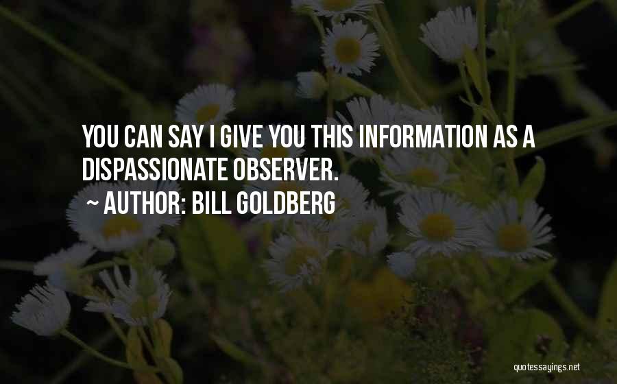 Bill Goldberg Quotes: You Can Say I Give You This Information As A Dispassionate Observer.