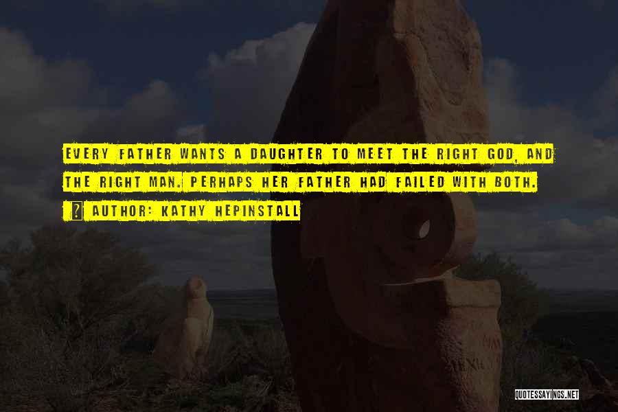 Kathy Hepinstall Quotes: Every Father Wants A Daughter To Meet The Right God, And The Right Man. Perhaps Her Father Had Failed With