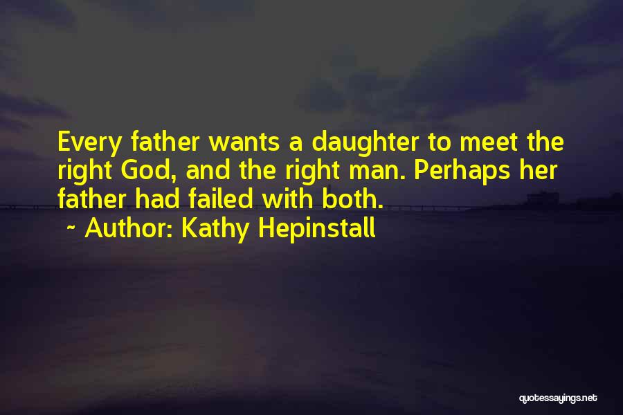 Kathy Hepinstall Quotes: Every Father Wants A Daughter To Meet The Right God, And The Right Man. Perhaps Her Father Had Failed With
