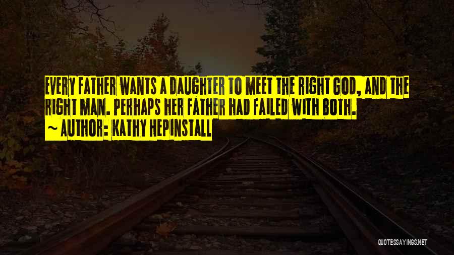 Kathy Hepinstall Quotes: Every Father Wants A Daughter To Meet The Right God, And The Right Man. Perhaps Her Father Had Failed With