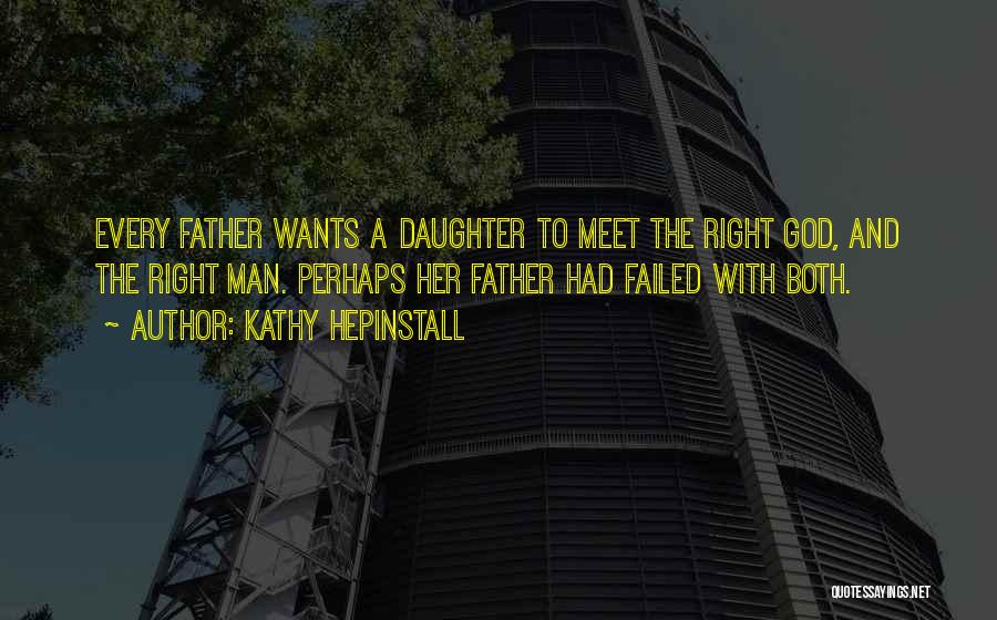 Kathy Hepinstall Quotes: Every Father Wants A Daughter To Meet The Right God, And The Right Man. Perhaps Her Father Had Failed With