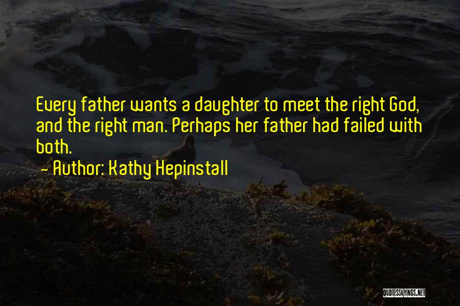 Kathy Hepinstall Quotes: Every Father Wants A Daughter To Meet The Right God, And The Right Man. Perhaps Her Father Had Failed With