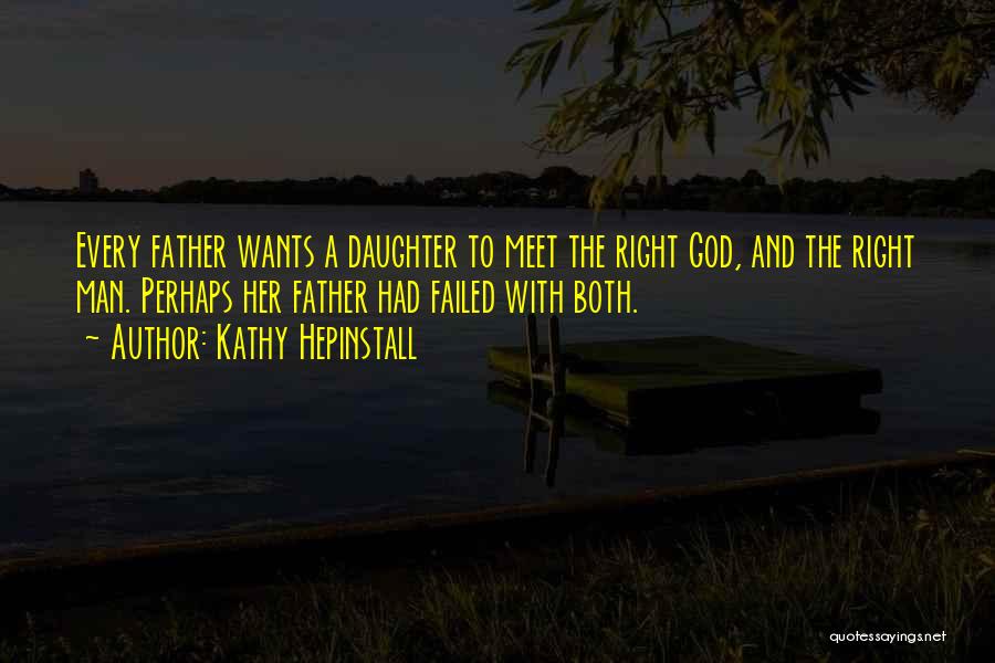 Kathy Hepinstall Quotes: Every Father Wants A Daughter To Meet The Right God, And The Right Man. Perhaps Her Father Had Failed With