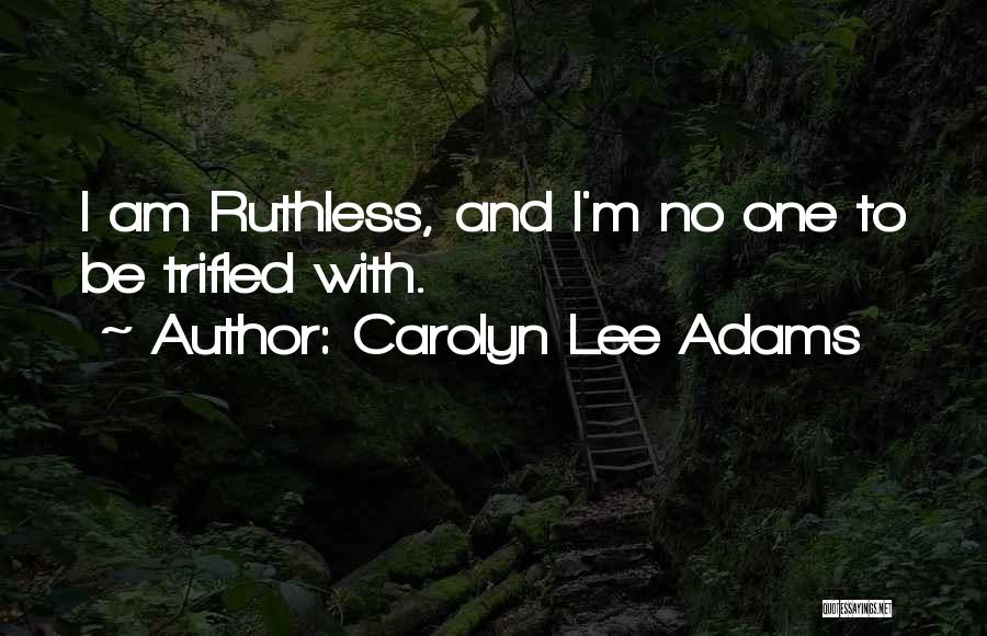 Carolyn Lee Adams Quotes: I Am Ruthless, And I'm No One To Be Trifled With.