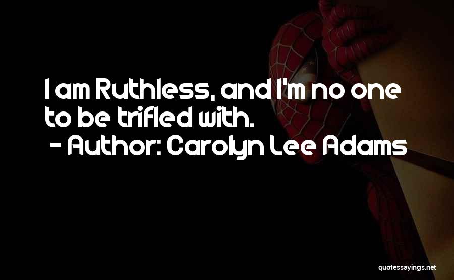 Carolyn Lee Adams Quotes: I Am Ruthless, And I'm No One To Be Trifled With.