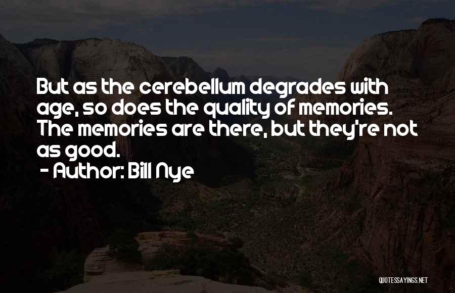 Bill Nye Quotes: But As The Cerebellum Degrades With Age, So Does The Quality Of Memories. The Memories Are There, But They're Not