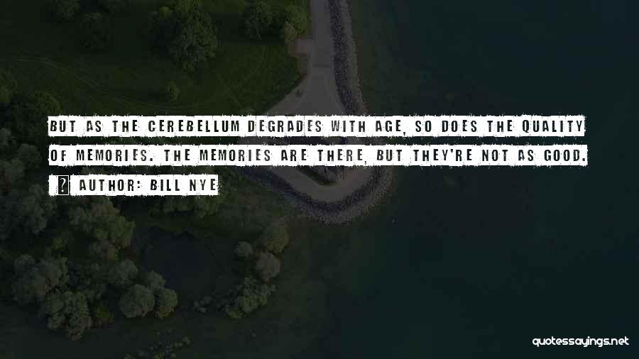 Bill Nye Quotes: But As The Cerebellum Degrades With Age, So Does The Quality Of Memories. The Memories Are There, But They're Not