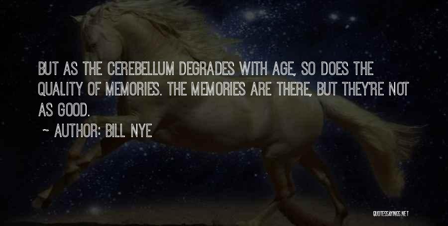 Bill Nye Quotes: But As The Cerebellum Degrades With Age, So Does The Quality Of Memories. The Memories Are There, But They're Not