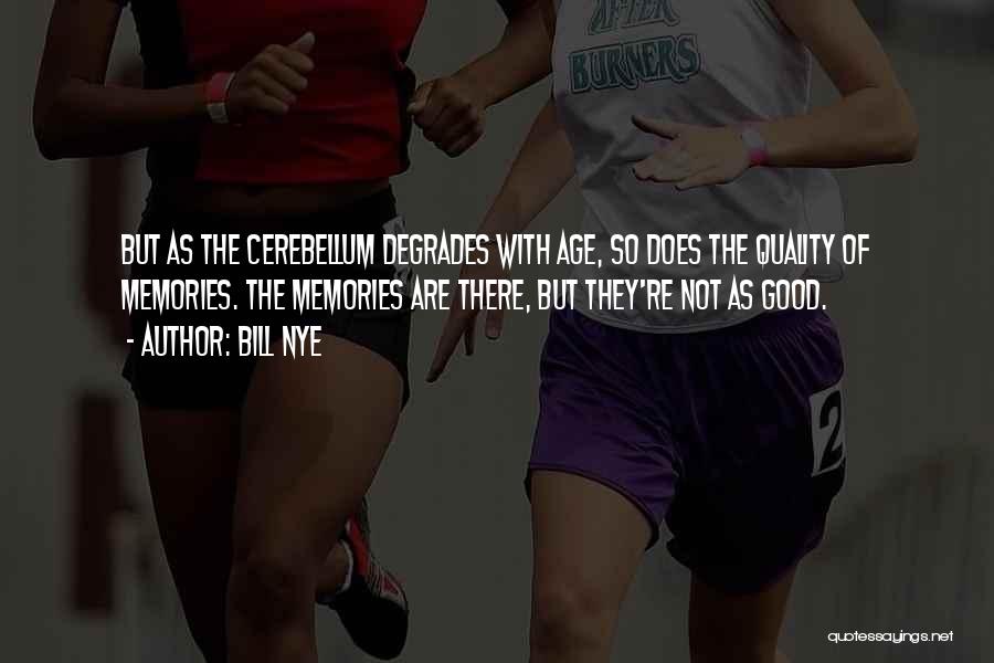 Bill Nye Quotes: But As The Cerebellum Degrades With Age, So Does The Quality Of Memories. The Memories Are There, But They're Not