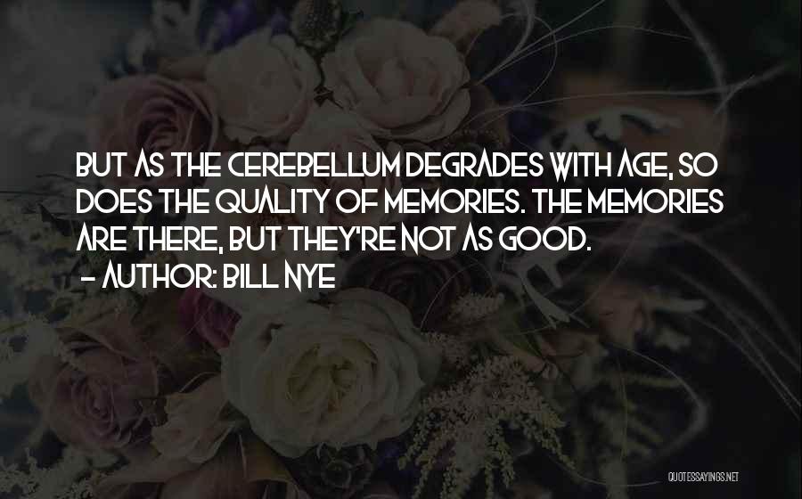 Bill Nye Quotes: But As The Cerebellum Degrades With Age, So Does The Quality Of Memories. The Memories Are There, But They're Not