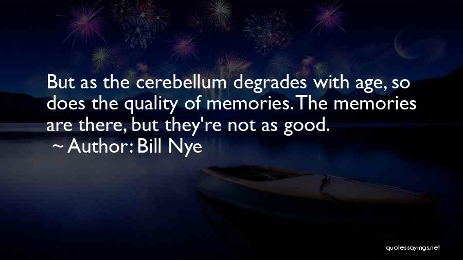 Bill Nye Quotes: But As The Cerebellum Degrades With Age, So Does The Quality Of Memories. The Memories Are There, But They're Not