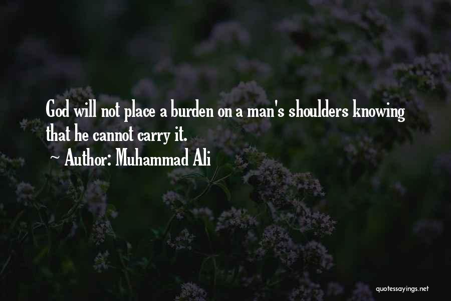 Muhammad Ali Quotes: God Will Not Place A Burden On A Man's Shoulders Knowing That He Cannot Carry It.