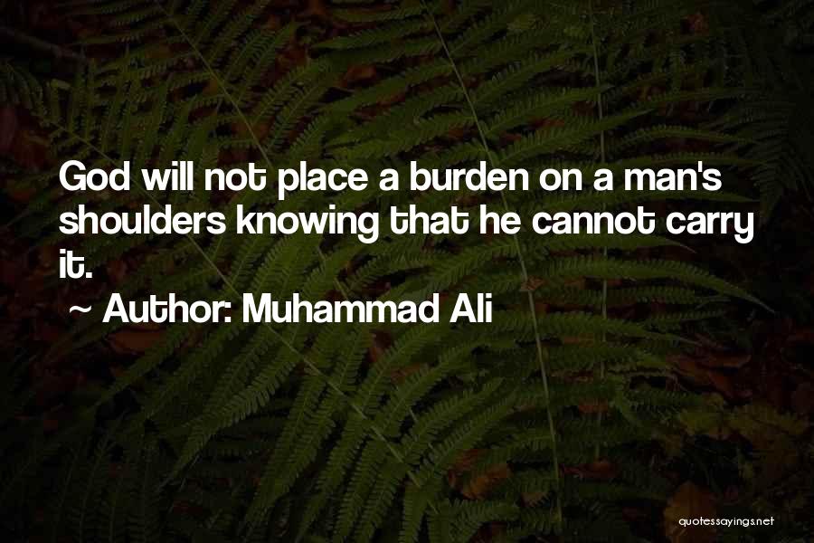 Muhammad Ali Quotes: God Will Not Place A Burden On A Man's Shoulders Knowing That He Cannot Carry It.