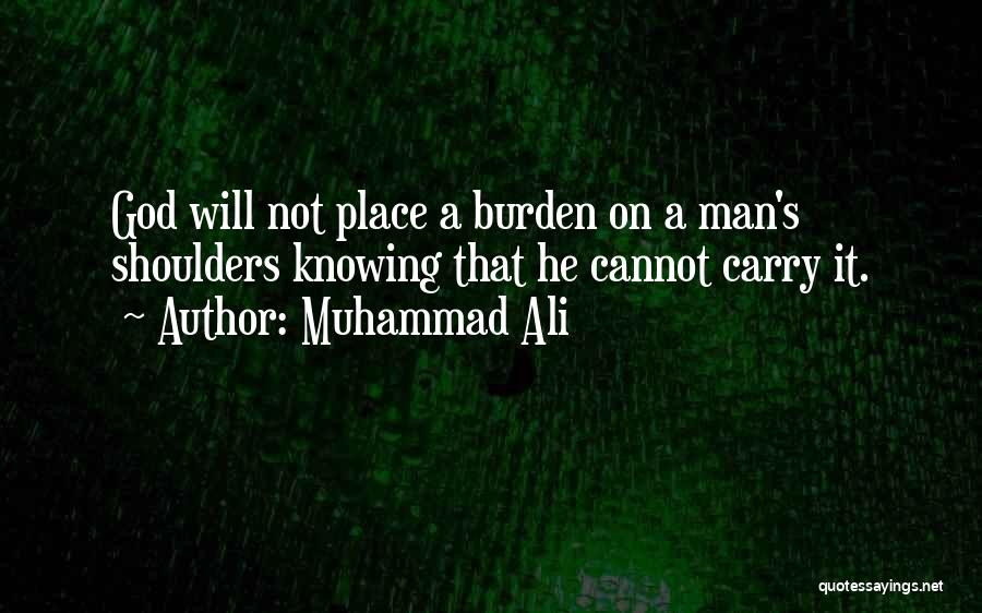 Muhammad Ali Quotes: God Will Not Place A Burden On A Man's Shoulders Knowing That He Cannot Carry It.