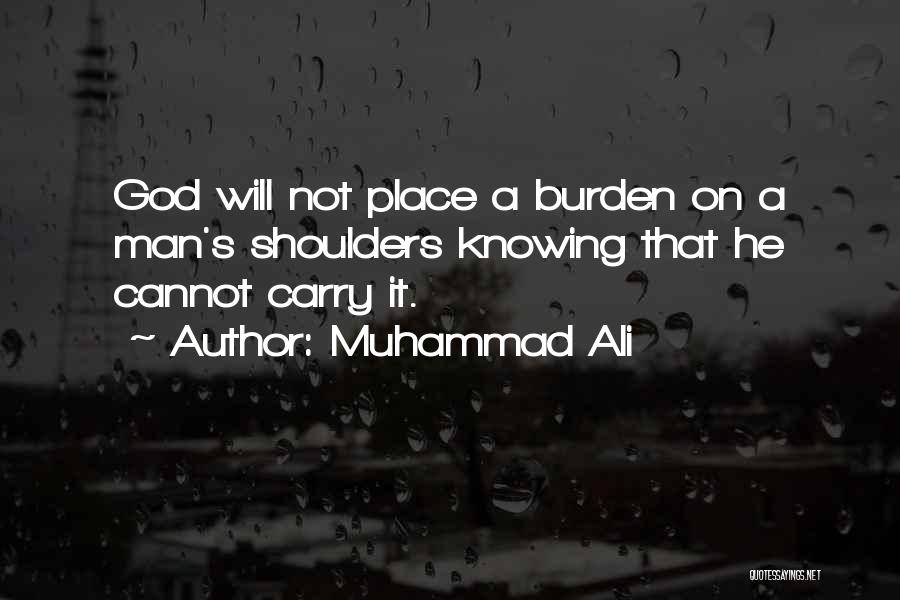 Muhammad Ali Quotes: God Will Not Place A Burden On A Man's Shoulders Knowing That He Cannot Carry It.