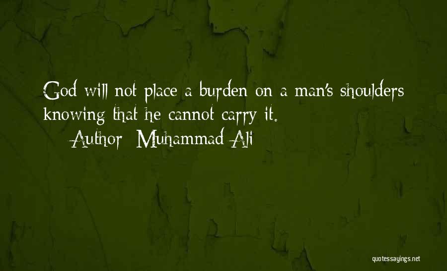 Muhammad Ali Quotes: God Will Not Place A Burden On A Man's Shoulders Knowing That He Cannot Carry It.