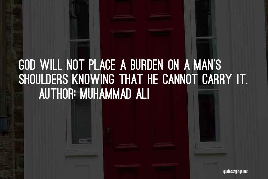 Muhammad Ali Quotes: God Will Not Place A Burden On A Man's Shoulders Knowing That He Cannot Carry It.