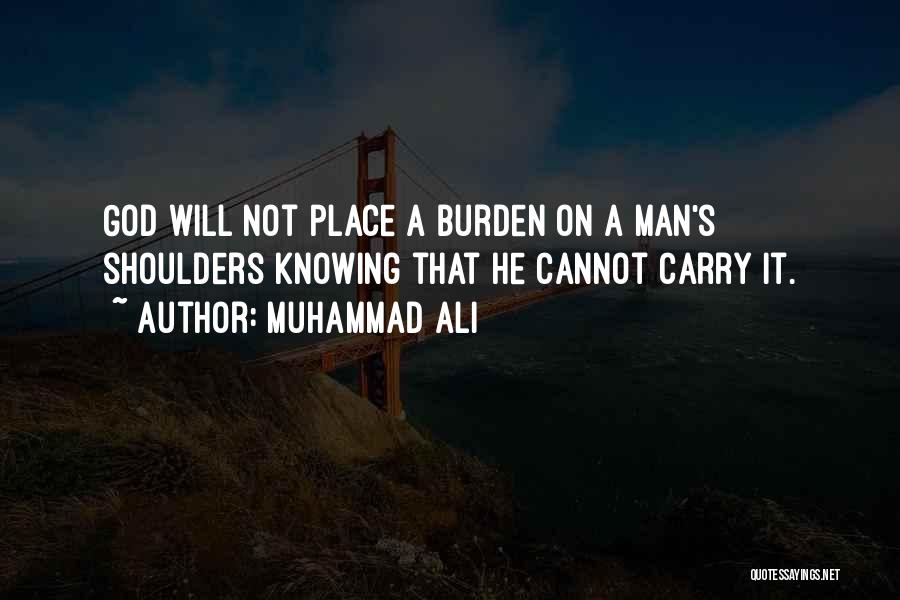 Muhammad Ali Quotes: God Will Not Place A Burden On A Man's Shoulders Knowing That He Cannot Carry It.