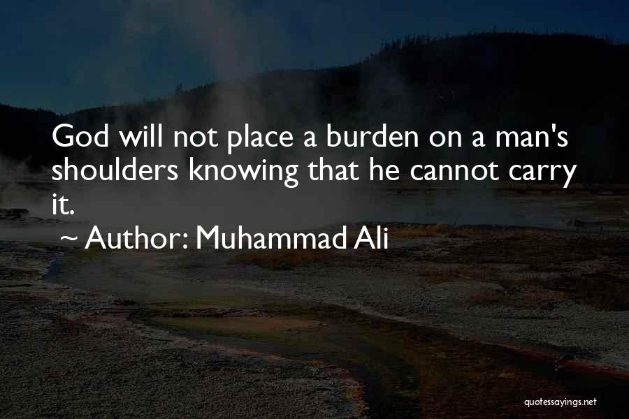 Muhammad Ali Quotes: God Will Not Place A Burden On A Man's Shoulders Knowing That He Cannot Carry It.