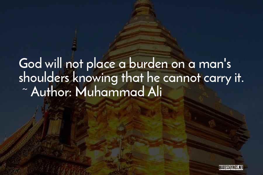 Muhammad Ali Quotes: God Will Not Place A Burden On A Man's Shoulders Knowing That He Cannot Carry It.