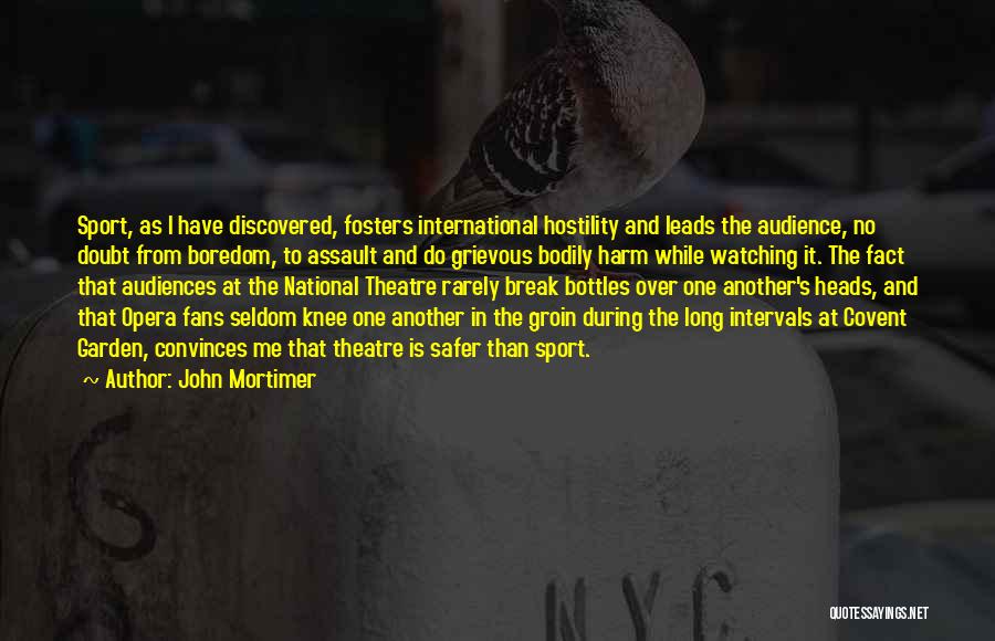 John Mortimer Quotes: Sport, As I Have Discovered, Fosters International Hostility And Leads The Audience, No Doubt From Boredom, To Assault And Do