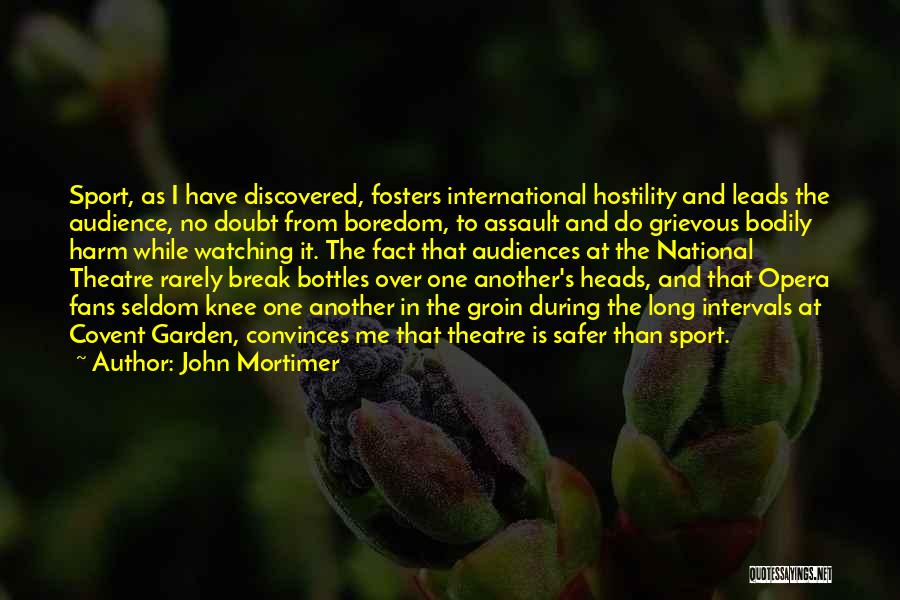 John Mortimer Quotes: Sport, As I Have Discovered, Fosters International Hostility And Leads The Audience, No Doubt From Boredom, To Assault And Do
