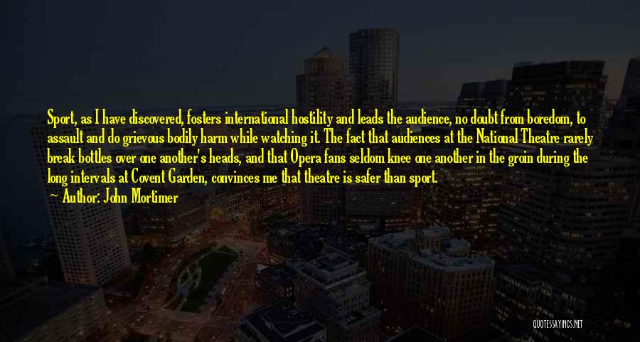John Mortimer Quotes: Sport, As I Have Discovered, Fosters International Hostility And Leads The Audience, No Doubt From Boredom, To Assault And Do