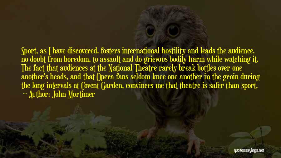 John Mortimer Quotes: Sport, As I Have Discovered, Fosters International Hostility And Leads The Audience, No Doubt From Boredom, To Assault And Do