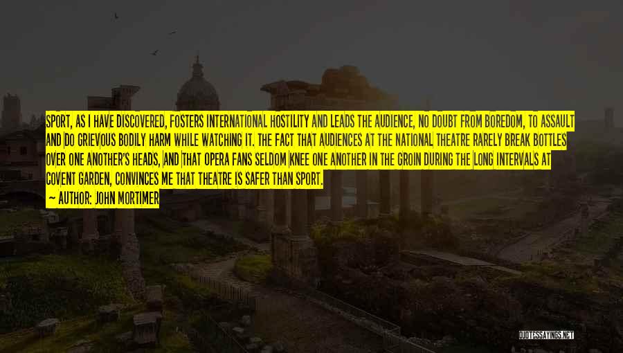 John Mortimer Quotes: Sport, As I Have Discovered, Fosters International Hostility And Leads The Audience, No Doubt From Boredom, To Assault And Do