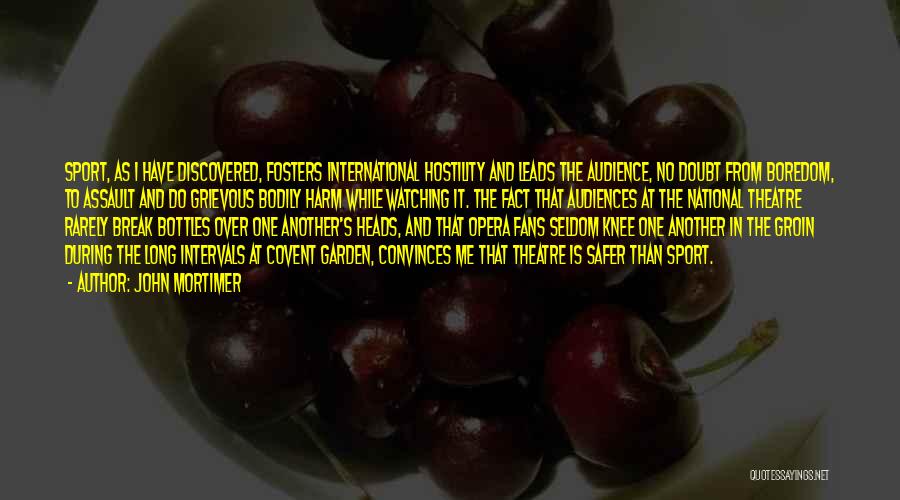 John Mortimer Quotes: Sport, As I Have Discovered, Fosters International Hostility And Leads The Audience, No Doubt From Boredom, To Assault And Do